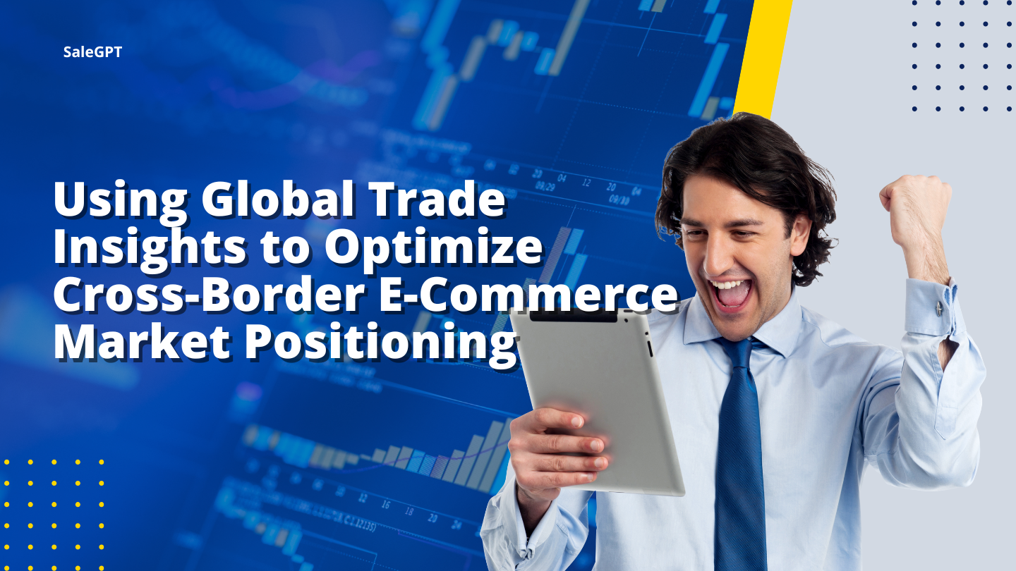 Using Global Trade Insights to Optimize Cross-Border E-Commerce Market Positioning