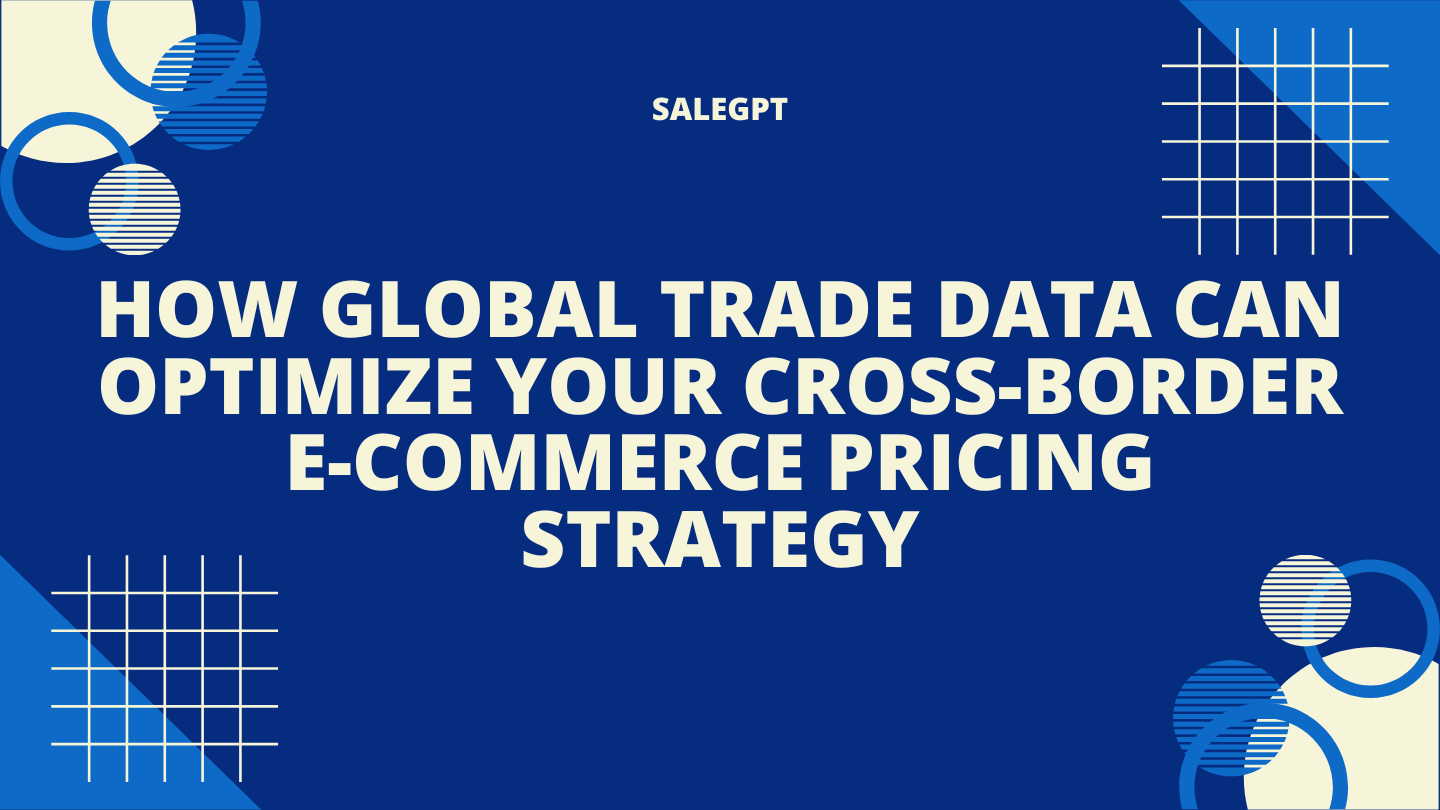 How Global Trade Data Can Optimize Your Cross-Border E-Commerce Pricing Strategy
