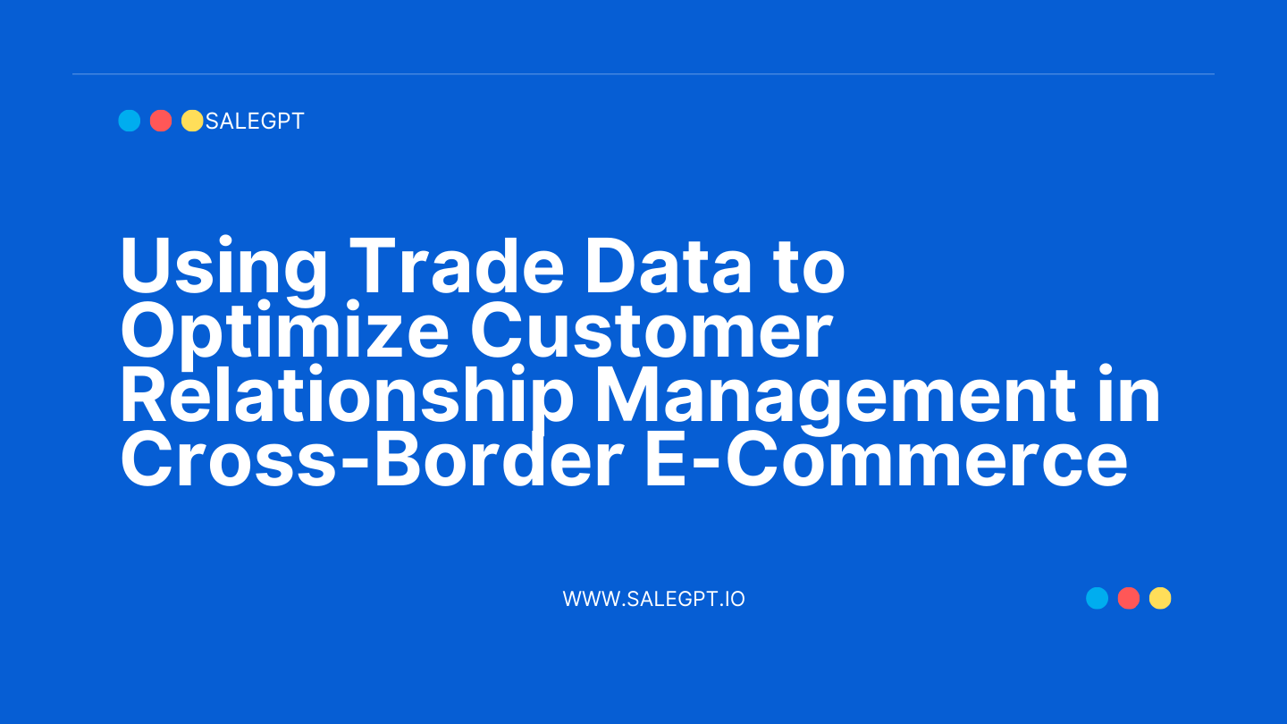 Using Trade Data to Optimize Customer Relationship Management in Cross-Border E-Commerce