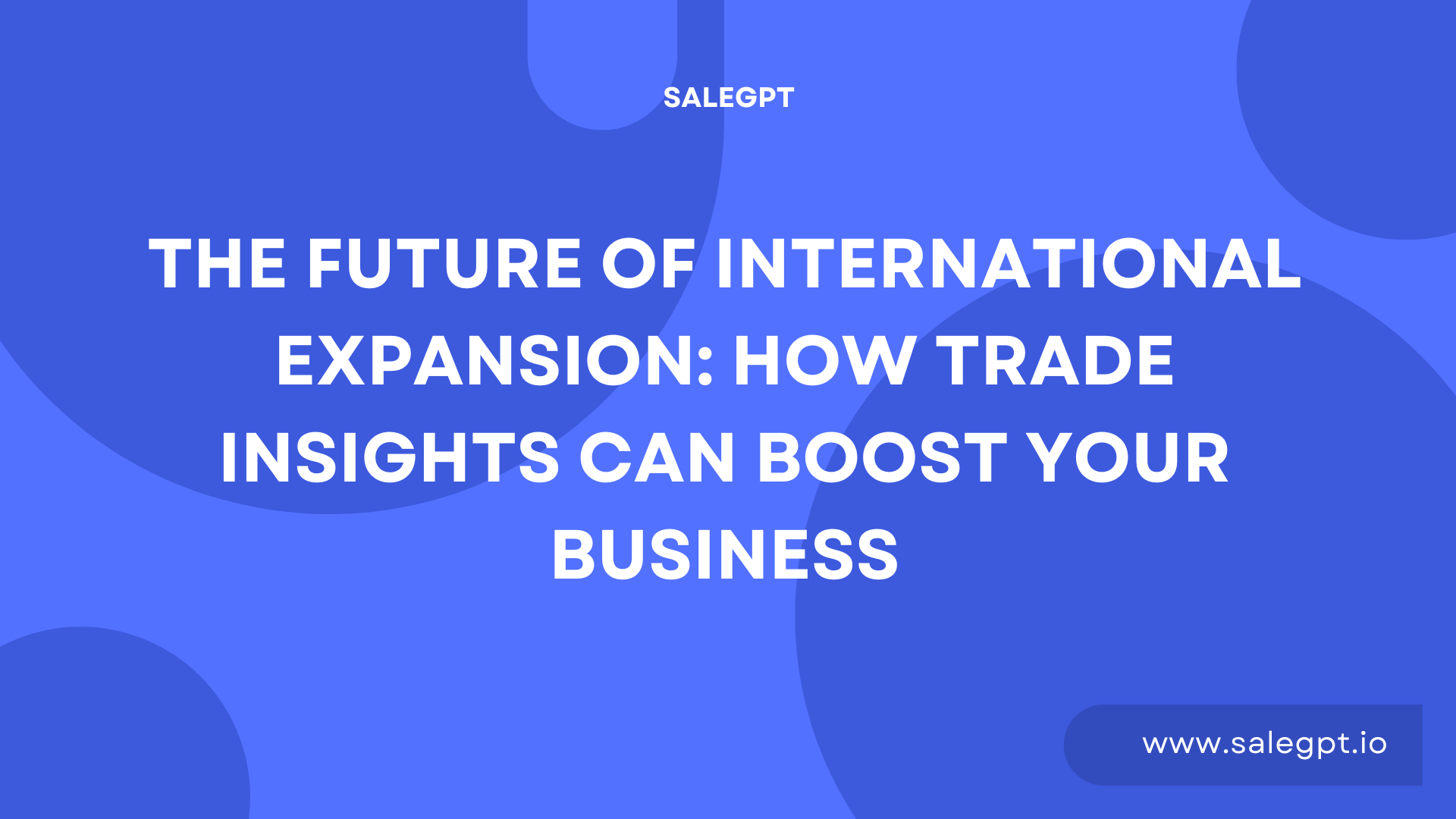 The Future of International Expansion: How Trade Insights Can Boost Your Business