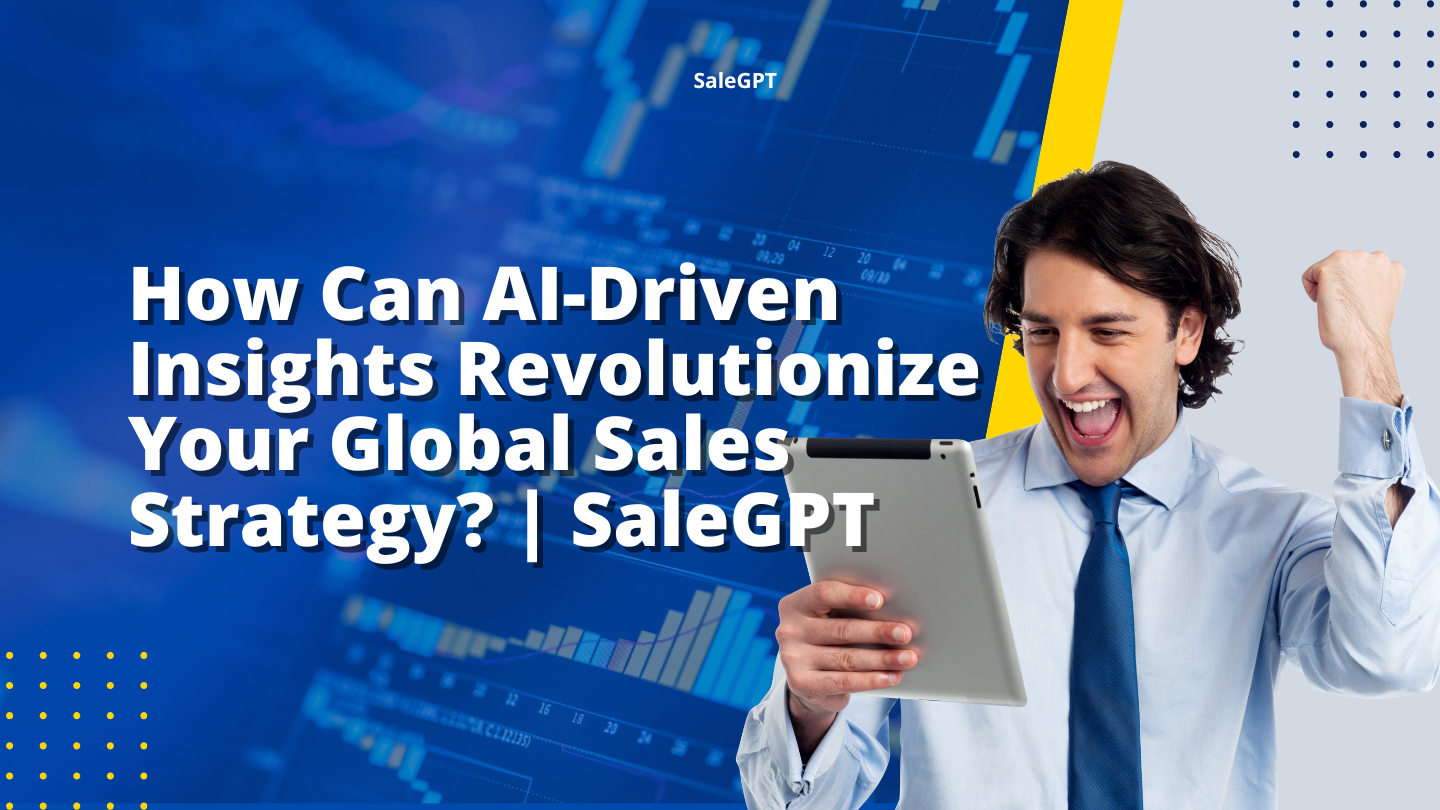 How Can AI-Driven Insights Revolutionize Your Global Sales Strategy? | SaleAI