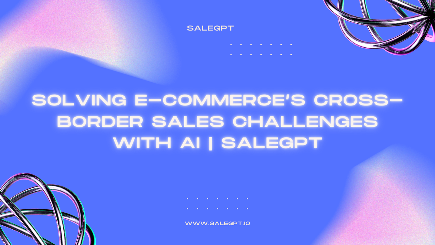 Solving E-Commerce’s Cross-Border Sales Challenges with AI | SaleAI