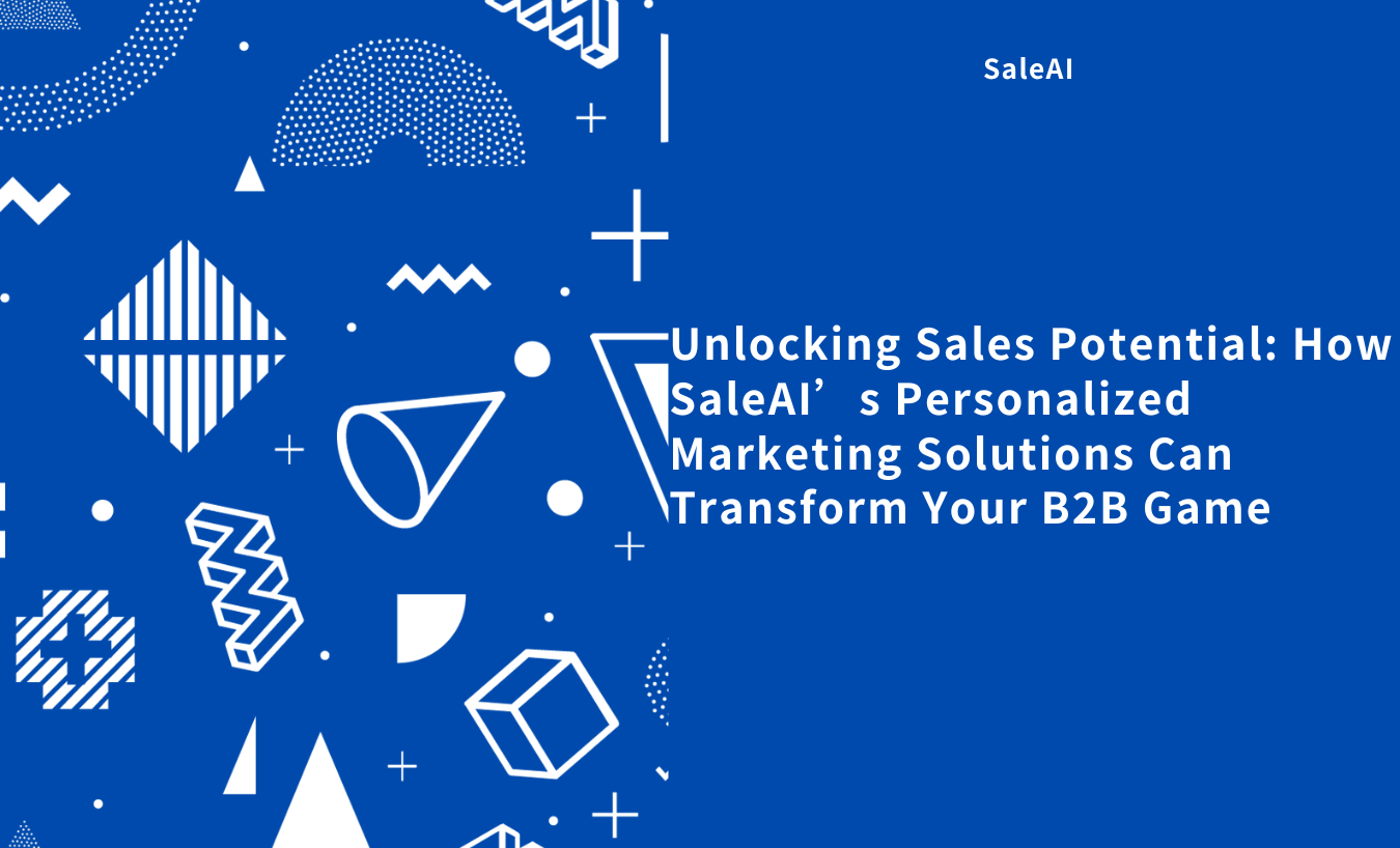 Unlocking Sales Potential: How SaleAI’s Personalized Marketing Solutions Can Transform Your B2B Game